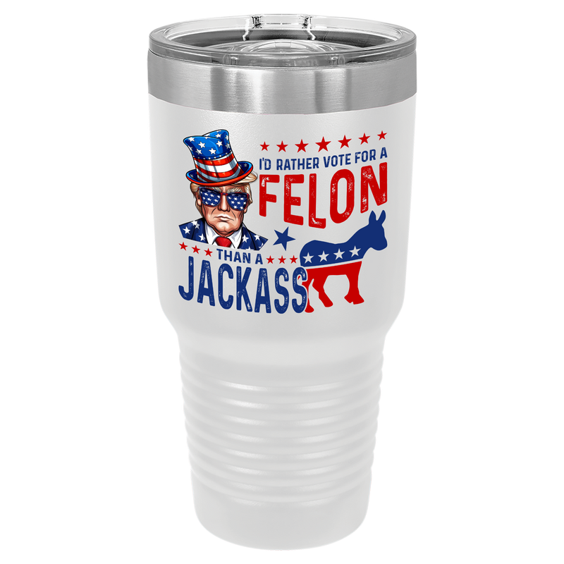 30oz Insulated Tumbler, Trump, I'd rather vote for a felon than a Jackass