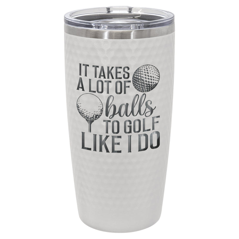 IT TAKES A LOT OF BALLS TO GOLF LIKE I DO, 20oz GOLF BALL DIMPLE TUMBLER